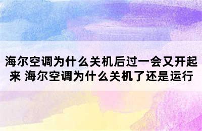 海尔空调为什么关机后过一会又开起来 海尔空调为什么关机了还是运行